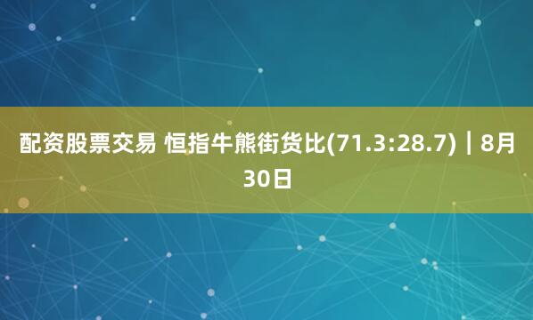 配资股票交易 恒指牛熊街货比(71.3:28.7)︱8月30日