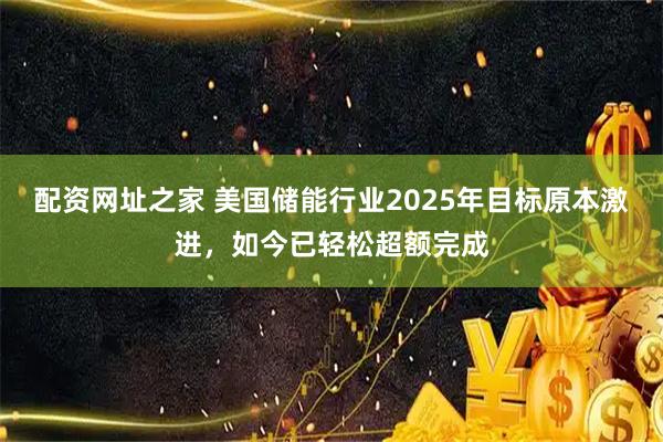 配资网址之家 美国储能行业2025年目标原本激进，如今已轻松超额完成