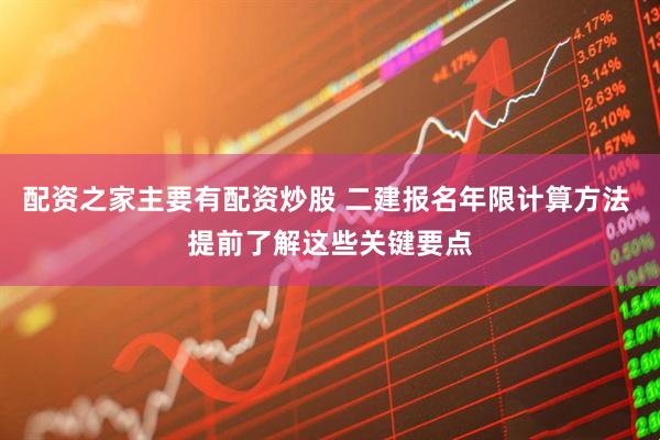 配资之家主要有配资炒股 二建报名年限计算方法 提前了解这些关键要点