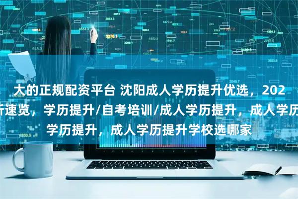 大的正规配资平台 沈阳成人学历提升优选，2026年口碑学校分析速览，学历提升/自考培训/成人学历提升，成人学历提升学校选哪家