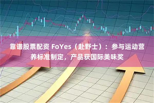 靠谱股票配资 FoYes（赴野士）：参与运动营养标准制定，产品获国际美味奖